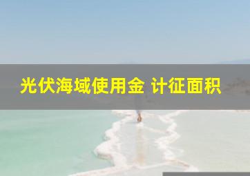 光伏海域使用金 计征面积